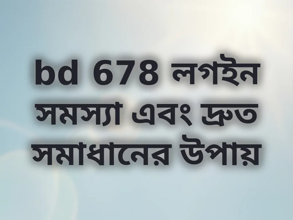 bd 678 লগইন সমস্যা এবং দ্রুত সমাধানের উপায়