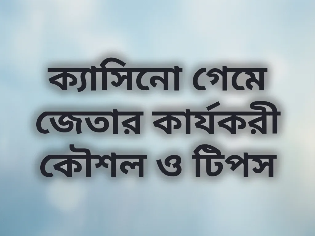 ক্যাসিনো গেমে জেতার কার্যকরী কৌশল ও টিপস
