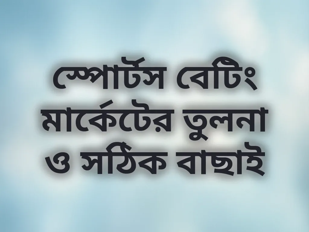 স্পোর্টস বেটিং মার্কেটের তুলনা ও সঠিক বাছাই