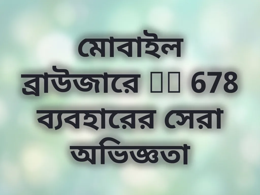 মোবাইল ব্রাউজারে bd 678 ব্যবহারের সেরা অভিজ্ঞতা