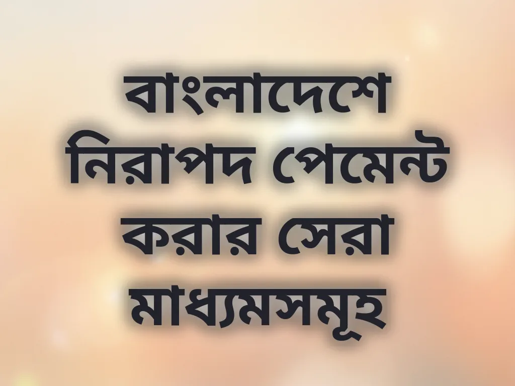 বাংলাদেশে নিরাপদ পেমেন্ট করার সেরা মাধ্যমসমূহ